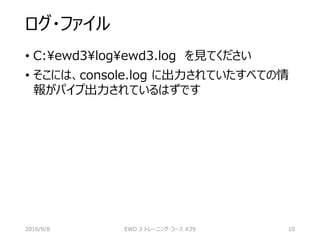 ログ・ファイル
• C:ewd3logewd3.log を見てください
• そこには、console.log に出力されていたすべての情
報がパイプ出力されているはずです
2016/9/8 EWD 3 トレーニング・コース #29 10
 