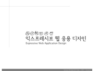 익스프레시브 웹 응용 디자인
Expressive Web Application Design




                              Expressive Web Application Design | WEEK 1 : Introduction
 