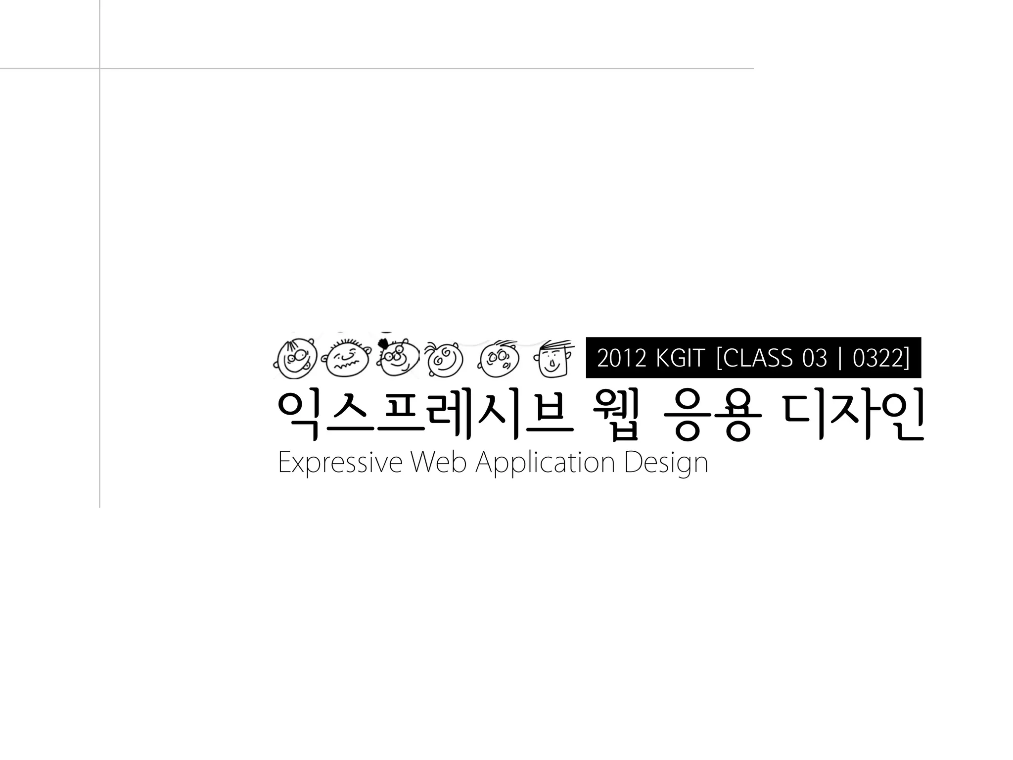 2012 KGIT [CLASS 03 | 0322]

익스프레시브 웹 응용 디자인
Expressive Web Application Design




                               Expressive Web Application Design | WEEK 2 : FLEX.HTML5
 