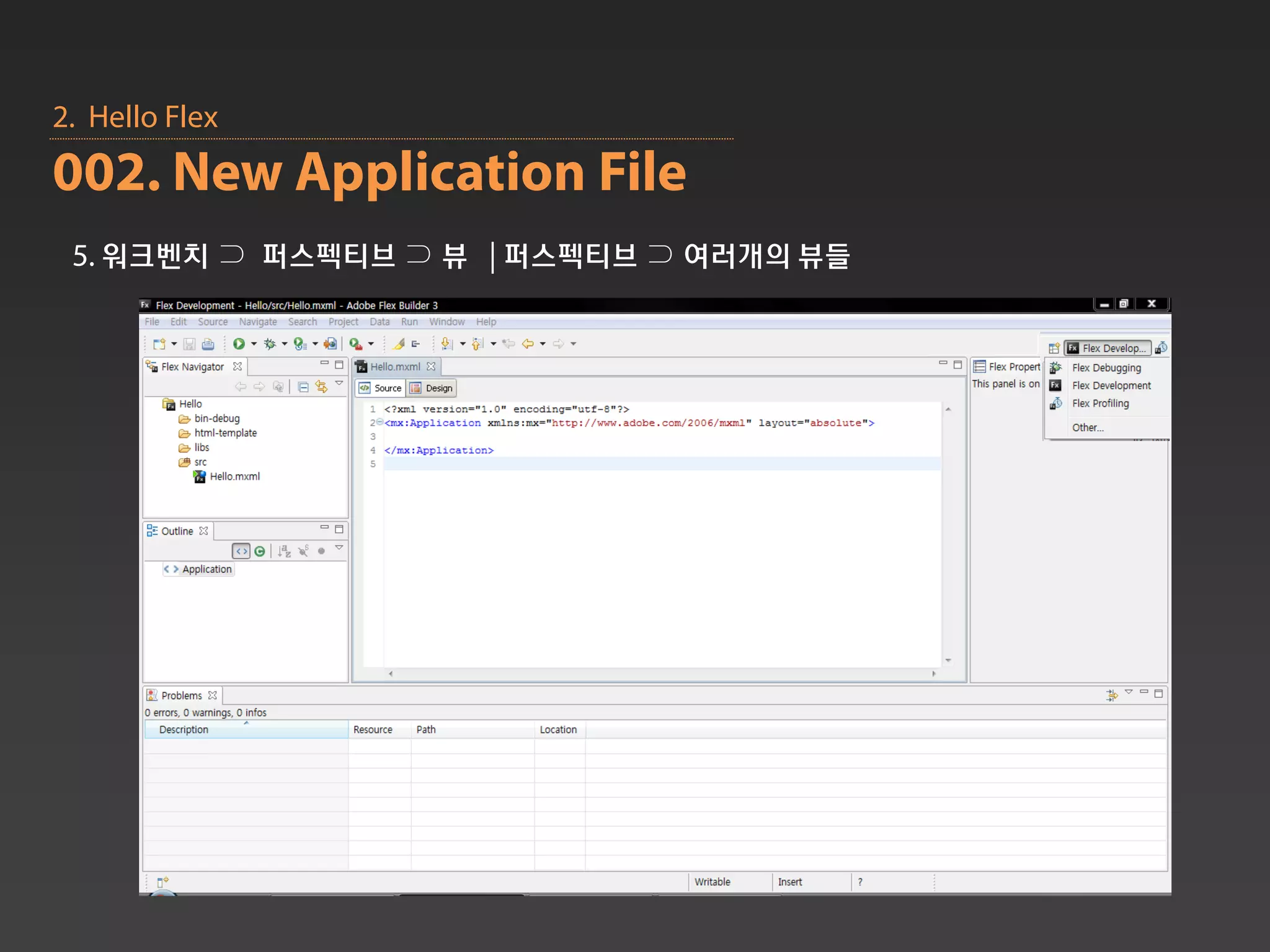 2. Hello Flex
002. New Application File
 5. 워크벤치 ⊃ 퍼스펙티브 ⊃ 뷰 | 퍼스펙티브 ⊃ 여러개의 뷰들
 