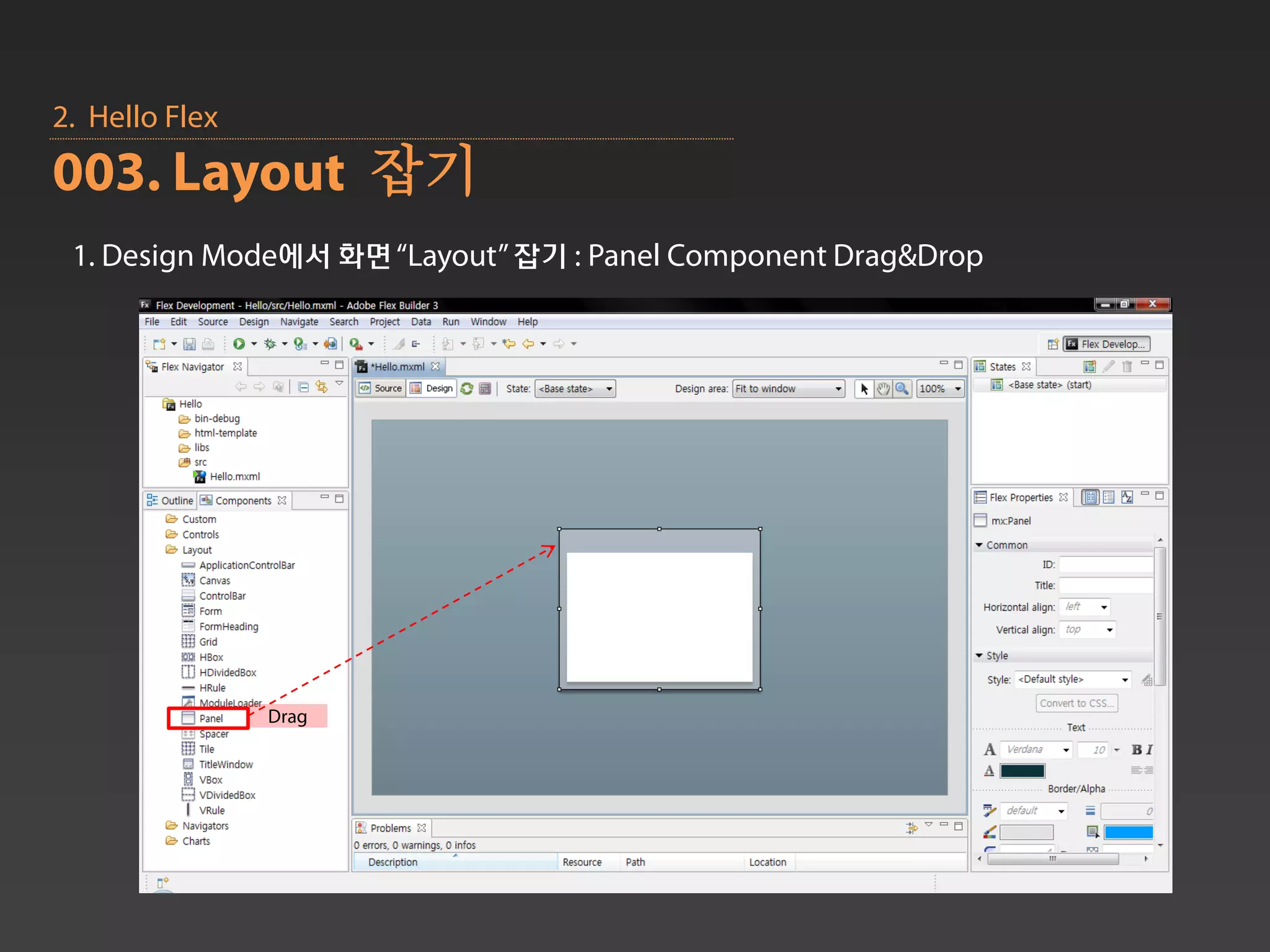 2. Hello Flex
003. Layout 잡기
 1. Design Mode에서 화면 “Layout” 잡기 : Panel Component Drag&Drop




                Drag
 