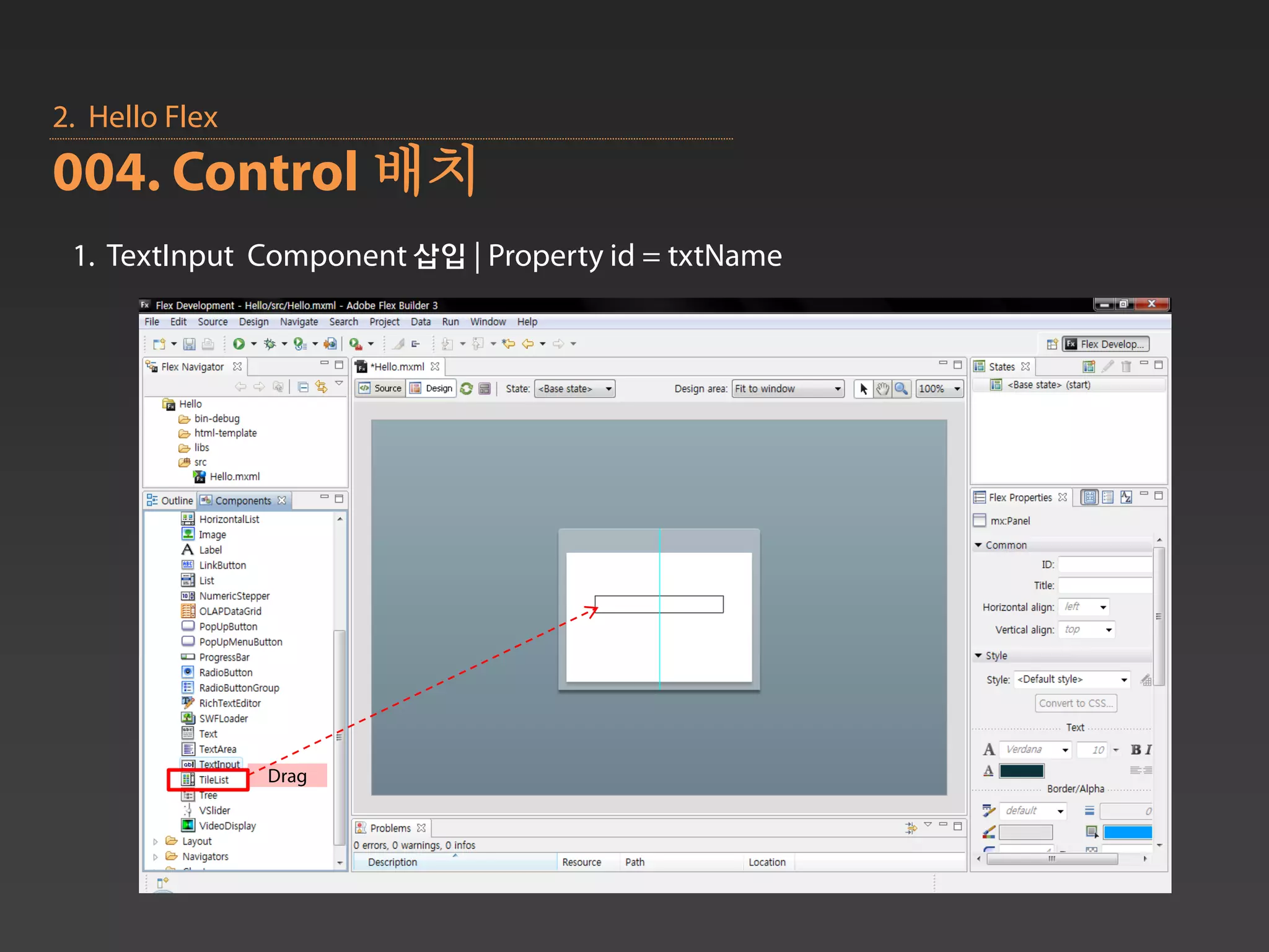 2. Hello Flex
004. Control 배치
 1. TextInput Component 삽입 | Property id = txtName




                Drag
 