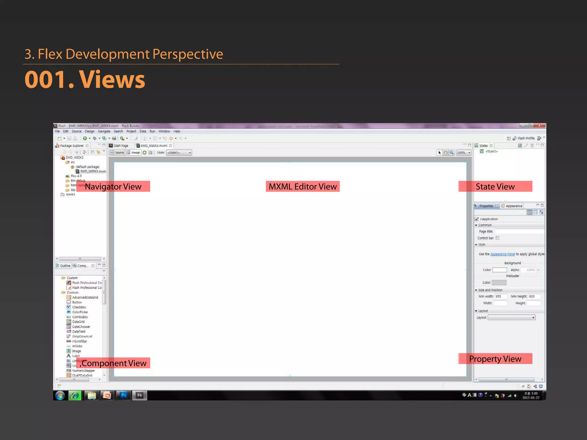 3. Flex Development Perspective
001. Views


         Navigator View           MXML Editor View    State View




        ,Component View                              Property View
 