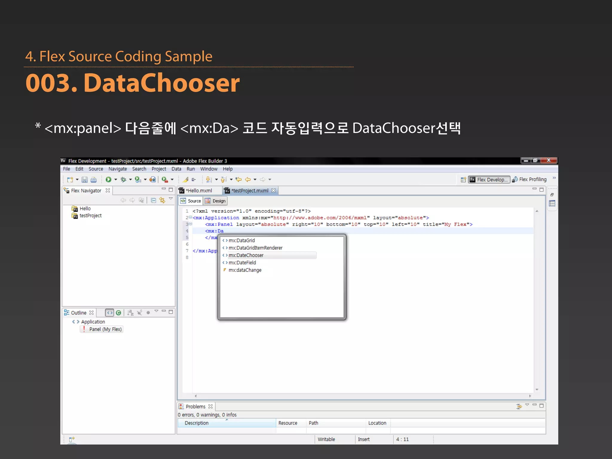 4. Flex Source Coding Sample
003. DataChooser
 * <mx:panel> 다음줄에 <mx:Da> 코드 자동입력으로 DataChooser선택
 