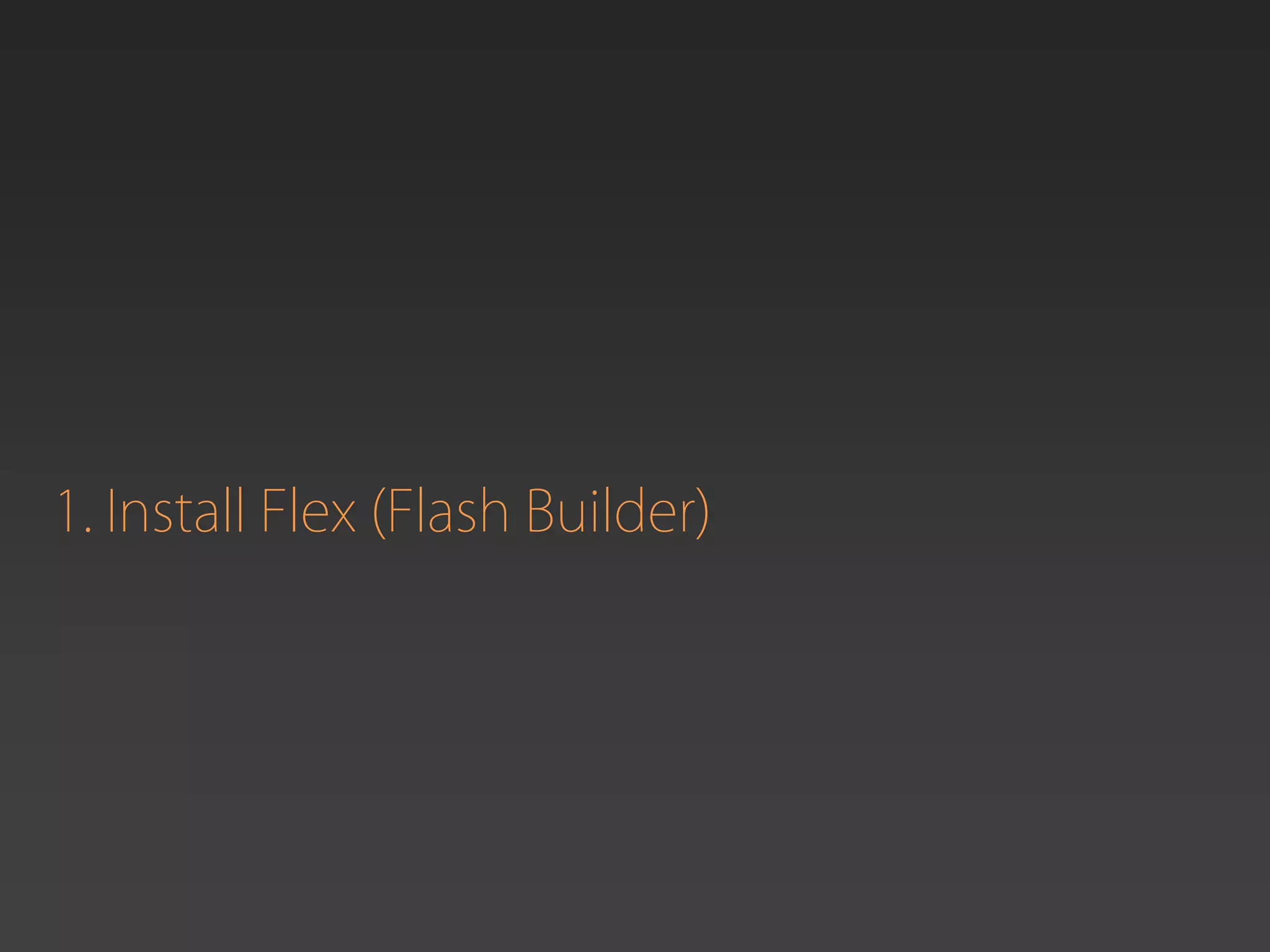 1. Install Flex (Flash Builder)
 