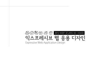 2012 KGIT [CLASS 03 | 0322]

익스프레시브 웹 응용 디자인
Expressive Web Application Design




                               Expressive Web Application Design | WEEK 2 : FLEX.HTML5
 