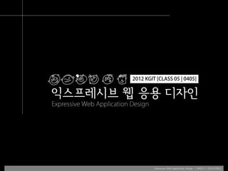 2012 KGIT [CLASS 05 | 0405]


익스프레시브 웹 응용 디자인
Expressive Web Application Design




                                    Expressive Web Application Design | WEEK 2 : FLEX.HTML5
 
