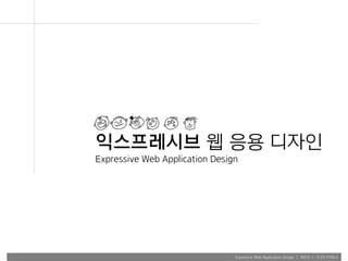 Expressive Web Application Design | WEEK 2 : FLEX.HTML5
익스프레시브 웹 응용 디자인
Expressive Web Application Design
 