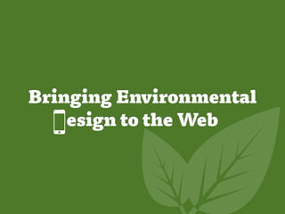 Bringing Environmental
    esign to the Web
 