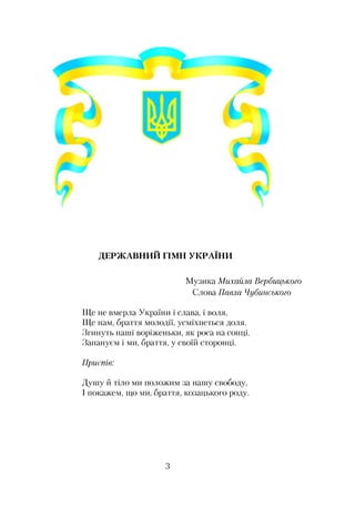 ДЕРЖАВНИЙ ГІМН УКРАЇНИ
Музика Михайла Вербицького
Слова Павла Чубинського
Ще не вмерла України і слава, і воля,
Ще нам, браття молодії, усміхнеться доля.
Згинуть наші воріженьки, як роса на сонці.
Запануєм і ми, браття, у своїй сторонці.
Приспів:
Душу й тіло ми положим за нашу свободу,
І покажем, що ми, браття, козацького роду.
З
 