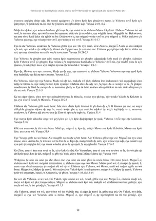 Yehowae nye nye kekeli kple nye xɔname; ame kae mavɔ̃? Yehowae nye nye agbe ƒe ŋusẽ; ame kae mavɔ̃? Psalmo 27:1
10
yeaʋuʋu anyigba dziŋɔ aɖe. Be woayi agakpewo ƒe dowo kple kpe gbadzɛwo tame, le Yehowa vɔvɔ̃ kple eƒe
gãnyenye ƒe ŋutikɔkɔe ta, ne etso be yeaʋuʋu anyigba dziŋɔ aɖe. Yesaya 2:10,19,21
Miɖo dze ɖekae, eye wòazu dzodzro; gblɔ nya la, eye matsi tre o, elabena Mawu li kpli mí. Elabena Yehowa tsɔ asi
sesẽ ƒo nu nam alea, eye wòfia num be nyemazɔ dukɔ sia ƒe mɔ dzi o, eye wògblɔ bena: Migagblɔ be: Ðekawɔwɔ,
na ame siwo katã dukɔ sia agblɔ na be: Ðekawɔwɔ o; eye migavɔ̃ woƒe vɔvɔ̃ o, eye migavɔ̃ o. Mikɔ aʋakɔwo ƒe
Yehowa ŋutɔ ŋu; eye wòanye wò vɔvɔ̃, eye wòanye wò vɔvɔ̃. Yesaya 8:10-13
Eya ta ale Yehowa, aʋakɔwo ƒe Yehowa gblɔe nye esi: Oo nye dukɔ, si le Zion la, mègavɔ̃ Asiria o, atsɔ atikplɔ
aƒo wò, eye wòakɔ eƒe atikplɔ ɖe dziwò abe Egiptetɔwo ƒe nɔnɔme ene. Elabena ɣeyiɣi kpui aɖe ko la, dziku nu
ayi, eye nye dɔmedzoe nu ayi le woƒe tsɔtsrɔ̃ me. Yesaya 10:24-25
Eye Yehowa ƒe gbɔgbɔ anɔ edzi, nunya kple nugɔmesese ƒe gbɔgbɔ, aɖaŋuɖoɖo kple ŋusẽ ƒe gbɔgbɔ, sidzedze
kple Yehowa vɔvɔ̃ ƒe gbɔgbɔ; Eye wòana eƒe nugɔmesese kabakaba le Yehowa vɔvɔ̃ me, eye madrɔ̃ ʋɔnu le eƒe
ŋkuwo ƒe nukpɔkpɔ nu o, eye magbe nya na eƒe towo hã o: Yesaya 11:2-3
Kpɔ ɖa, Mawue nye nye xɔname; Maɖo ŋu ɖe eŋu, eye nyemavɔ̃ o, elabena Yehowa Yehowae nye nye ŋusẽ kple
nye hadzidzi; eya hã zu nye xɔname. Yesaya 12:2
Oo Yehowa, wòe nye nye Mawu; Mado wò ɖe dzi, makafu wò ŋkɔ; elabena èwɔ nukunuwo; wò aɖaŋuɖoɖo siwo
nèɖo le blema la nye nuteƒewɔwɔ kple nyateƒe. Elabena ètsɔ du aɖe wɔ ƒuƒoƒo; du si wokpɔ ta na ƒe glikpo:
amedzrowo ƒe fiasã be menye du o; womatue gbeɖe o. Eya ta dukɔ sesẽwo ado ŋutikɔkɔe na wò, dukɔ dziŋɔwo ƒe
du avɔ̃ wò. Yesaya 25:1-3
Ke ne ekpɔ viawo, siwo nye nye asinudɔwɔwɔwo, le titina la, woakɔ nye ŋkɔ ŋu, eye woakɔ Yakob ƒe Kɔkɔetɔ la
ŋu, eye woavɔ̃ Israel ƒe Mawu la. Yesaya 29:23
Elabena ale Yehowa gblɔ nam bena: Abe alesi dzata kple dzatavi le ɣli dom ɖe eƒe lã lénuwo ŋu ene, ne woyɔ
alẽkplɔla gbogbo aɖewo ɖe eŋu la, mavɔ̃ woƒe gbe o, eye mabɔbɔ eɖokui ɖe woƒe toɣliɖeɖe ta o, nenemae
aʋakɔwo ƒe Yehowa aɖi ava wɔ aʋa ɖe Zion-to kple eƒe togbɛ ta. Yesaya 31:4
Eye nunya kple sidzedze anye wò ɣeyiɣiwo ƒe liƒo kple ɖeɖekpɔkpɔ ƒe ŋusẽ, Yehowa vɔvɔ̃e nye eƒe kesinɔnu.
Yesaya 33:6
Gblɔ na amesiwo ƒe dzi vɔ̃na bena: Misẽ ŋu, migavɔ̃ o, kpɔ ɖa, miaƒe Mawu ava kple hlɔ̃biabia, Mawu ava kple
fetu. ava xɔ na wò. Yesaya 35:4
Eye Yesaya gblɔ na wo bena: Ale miagblɔ na miaƒe aƒetɔ bena: Ale Yehowa gblɔe nye esi: Migavɔ̃ na nya siwo
miese, siwo Asiria-fia ƒe dɔlawo tsɔ bu fɔm la o. Kpɔ ɖa, maɖo bɔmb ɖe edzi, eye wòase nya aɖe, eye wòatrɔ ayi
eya ŋutɔ ƒe anyigba dzi; eye mana wòadze yi nu le eya ŋutɔ ƒe anyigba dzi. Yesaya 37:6-7
Oo Zion, ame si tsɔa nya nyui vɛ la, yi to kɔkɔ la dzi; Oo Yerusalem, ame si tsɔa nya nyuiwo vɛ la, do wò gbe ɖe
dzi kple ŋusẽ; kɔe ɖe dzi, mègavɔ̃ o; gblɔ na Yuda duwo bena: Miaƒe Mawu ɖa! Yesaya 40:9
Wokpena ɖe ame sia ame ŋu abe ehavi ene; eye ame sia ame gblɔ na nɔvia bena: Dzi nenɔ ƒowò. Mègavɔ̃ o;
elabena meli kpli wò: mègatsi dzodzodzoe o; elabena nyee nye wò Mawu: Mado ŋusẽ wò; ẽ, makpe ɖe ŋuwò; ẽ,
matsɔ nye dzɔdzɔenyenye ƒe nuɖusi alé wò ɖe te. Elabena nye Yehowa, wò Mawu, malé wò nuɖusi agblɔ na wò
bena: Mègavɔ̃ o; Makpe ɖe ŋuwò. Wò nudzodzoe Yakob kple Israel ŋutsuwo, mègavɔ̃ o; Makpe ɖe ŋuwò, Yehowa
kple wò xɔnametɔ, Israel ƒe Kɔkɔetɔ la, ye gblɔe. Yesaya 41:6,10,13-14
Ke azɔ ale Yehowa, si wɔ wò, Oo Yakob, kple amesi wɔ wò, Israel, gblɔe nye esi: Mègavɔ̃ o, elabena meɖe wò,
meyɔ wò kple wò ŋkɔ; tɔnyee nènye. Mègavɔ̃ o, elabena meli kpli wò, makplɔ wò dzidzimeviwo tso ɣedzeƒe, eye
maƒo wò nu ƒu tso ɣetoɖoƒe; Yesaya 43:1,5
Ale Yehowa, amesi wɔ wò, eye wòwɔ wò tso vidzidɔ me, si akpe ɖe ŋuwò la, gblɔe nye esi; Oo Yakob, nye dɔla,
mègavɔ̃ o; eye wò Yesurun, ame si metia. Migavɔ̃ o, eye migavɔ̃ o, ɖe nyemegblɔe na mi tso ɣemaɣi, eye
 