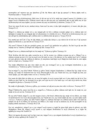 Yehowae nye nye kekeli kple nye xɔname; ame kae mavɔ̃? Yehowae nye nye agbe ƒe ŋusẽ; ame kae mavɔ̃? Psalmo 27:1
11
nyemegblɔe oa? miawoe nye nye ɖasefowo gɔ̃ hã. Ðe Mawu aɖe li kpe ɖe ŋunyea? ẽ, Mawu aɖeke meli o;
Nyemenya ɖeke o. Yesaya 44:2,8
Mi ame siwo nya dzɔdzɔenyenye, dukɔ siwo ƒe dzi me nye se le la, miɖo tom; migavɔ̃ amewo ƒe vlododo o, eye
migavɔ̃ woƒe vlododowo hã o. Elabena ʋetsuvi aɖu wo abe awu ene, eye nudzodzoe aɖu wo abe alẽfu ene, ke nye
dzɔdzɔenyenye anɔ anyi tegbee, eye nye xɔname anɔ anyi tso dzidzime yi dzidzime. Yesaya 51:7-8
Nyee nye amesi fa akɔ na mi, amekae nènye, bena navɔ̃ na ame, si aku, kple amegbetɔvi, si woawɔ abe gbe ene;
Yesaya 51:12
Mègavɔ̃ o; elabena ŋu makpe wò o, eye mègaɖi gbɔ wò hã o; elabena womado ŋukpe wò o, elabena àŋlɔ wò
ɖekakpui ƒe ŋukpe be, eye màgaɖo ŋku wò ahosinyenye ƒe vlododo dzi azɔ o. Woali ke le dzɔdzɔenyenye me, eye
ànɔ adzɔge tso ameteteɖeanyi gbɔ; elabena màvɔ̃ o; elabena mate ɖe ŋuwò o. Yesaya 54:4,14
Eye ameka ŋue nèvɔ̃ alo vɔ̃ ɖo, be èda alakpa, eye mèɖo ŋku dzinye o, eye mètsɔe de wò dzi me o? ɖe nyemezi
ɖoɖoe tso blema ke o, eye mèvɔ̃m oa? Yesaya 57:11
Ale woavɔ̃ Yehowa ƒe ŋkɔ tso ɣetoɖoƒe gome, eye woavɔ̃ eƒe ŋutikɔkɔe tso ɣedzeƒe. Ne futɔ la ge ɖe eme abe
tsiɖɔɖɔ ene la, Yehowa ƒe Gbɔgbɔ akɔ aflaga ɖe edzi. Yesaya 59:19
Mègavɔ̃ na wo o, elabena meli kpli wò, be maɖe wò,” Yehowa ye gblɔe. Yeremya 1:8
Wole dzɔdzɔe abe deti ene, gake womeƒoa nu o: ele be woatsɔ wo, elabena womate ŋu ayi o. Mègavɔ̃ wo o;
elabena womate ŋu awɔ vɔ̃ o, eye nu nyui wɔwɔ hã mele wo me o. Oo dukɔwo ƒe Fia, ameka mavɔ̃ wò o? elabena
wò ŋutɔ gbɔwòe wòku ɖo, elabena le dukɔwo ƒe nunyalawo katã kple woƒe fiaɖuƒewo katã dome la, ame aɖeke
meli si sɔ kpli wò o. Yeremya 10:5,7
Eye maɖo alẽkplɔlawo ɖe ame siwo akplɔ wo dzi, eye womagavɔ̃ azɔ o, eye womagatsi dzodzodzoe o, eye
womahiã wo o,” Yehowa ye gblɔe. Yeremya 23:4
Eya ta mègavɔ̃ o, nye dɔla Yakob, Yehowa ye gblɔe; Israel, mègatsi dzodzodzoe o, elabena kpɔ ɖa, maɖe wò tso
adzɔge, eye maɖe wò dzidzimeviwo tso woƒe aboyonyigba la dzi; eye Yakob atrɔ ava, eye wòagbɔ ɖe eme, eye
wòazi ɖoɖoe, eye ame aɖeke mado vɔvɔ̃ nɛ o. Yeremya 30:10
Eye mana dzi ɖeka kple mɔ ɖeka wo, ne woavɔ̃m tegbee, le woƒe nyonyo kple wo vi siwo akplɔ wo ɖo la ta: Eye
mabla nu mavɔ kpli wo, be nyematrɔ le wo gbɔ, awɔ nyui na wo o; ke matsɔ nye vɔvɔ̃ ade woƒe dziwo me, bena
woagadzo le gbɔnye o. Yeremya 32:39-40
Ke maɖe wò gbemagbe, Yehowa ye gblɔe, eye womatsɔ wò ade asi na ame siwo nèle vɔvɔ̃m na o. Yeremya 39:17
Migavɔ̃ Babilon-fia, amesi mievɔ̃na na o; migavɔ̃e o, Yehowa ye gblɔe, elabena meli kpli mi, be maɖe mi, eye
maɖe mi tso eƒe asi me. Yeremya 42:11
Ke nye dɔla Yakob, mègavɔ̃ o, eye dzi meganɔ ƒowò o, Oo Israel, elabena kpɔ ɖa, maɖe wò tso didiƒe, eye maɖe
wò dzidzimeviwo tso woƒe aboyonyigba la dzi; eye Yakob atrɔ ava, eye wòanɔ ɖiɖim ɖe eme, eye ame aɖeke mado
vɔvɔ̃ nɛ o. Yehowa ye gblɔe, nye dɔla Yakob, mègavɔ̃ o, elabena meli kpli wò; elabena mawu dukɔ siwo katã me
mekplɔ wò ɖo la nu bliboe, ke nyemawu wò bliboe o, ke maɖɔ wò ɖo le dzidzenu nu; ke hã nyemagblẽ wò ɖi
keŋkeŋ tohehe manɔmee o. Yeremya 46:27-28
Eye wò, amegbetɔvi, mègavɔ̃ wo o, eye mègavɔ̃ woƒe nyawo o, togbɔ be ŋùwo kple ŋùwo le gbɔwò, eye nèle
dziɖegbewo dome hã, mègavɔ̃ woƒe nyawo o, eye mègatsi dzodzodzoe le woƒe dzedzeme ta o, togbɔ be
aglãdzeƒee wonye hã. Ezekiel 2:6
Mewɔ wò ŋgonu abe amesi sesẽ wu kpe xɔasi ene: mègavɔ̃ wo o, eye mègatsi dzodzodzoe le woƒe dzedzeme ta o,
togbɔ be wonye aglãdzeƒe hã. Ezekiel 3:9
 