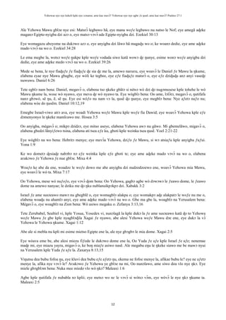 Yehowae nye nye kekeli kple nye xɔname; ame kae mavɔ̃? Yehowae nye nye agbe ƒe ŋusẽ; ame kae mavɔ̃? Psalmo 27:1
12
Ale Yehowa Mawu gblɔe nye esi: Matsrɔ̃ legbawo hã, eye mana woƒe legbawo nu natso le Nof; eye amegã aɖeke
maganɔ Egipte-nyigba dzi azɔ o, eye matsɔ vɔvɔ̃ ade Egipte-nyigba dzi. Ezekiel 30:13
Eye womagazu aboyome na dukɔwo azɔ o, eye anyigba dzi lãwo hã magaɖu wo o; ke woanɔ dedie, eye ame aɖeke
mado vɔvɔ̃ na wo o. Ezekiel 34:28
Le ema megbe la, wotsɔ woƒe ŋukpe kple woƒe vodada siwo katã wowɔ ɖe ŋunye, esime wonɔ woƒe anyigba dzi
dedie, eye ame aɖeke medo vɔvɔ̃ na wo o. Ezekiel 39:26
Mede se bena, le nye fiaɖuƒe ƒe fiaɖuƒe ɖe sia ɖe me la, amewo naʋuʋu, eye woavɔ̃ le Daniel ƒe Mawu la ŋkume,
elabena eyae nye Mawu gbagbe, eye wòli ke tegbee, eye eƒe fiaɖuƒe matsrɔ̃ o, eye eƒe dziɖuɖu anɔ anyi vaseɖe
nuwuwu. Daniel 6:26
Tete egblɔ nam bena: Daniel, megavɔ̃ o, elabena tso ŋkeke gbãtɔ si nètsɔ wò dzi ɖo nugɔmesese kple tohehe le wò
Mawu ŋkume la, wose wò nyawo, eye meva ɖe wò nyawo ta. Eye wògblɔ bena: Oo ame, lɔlɔ̃tɔ, megavɔ̃ o, ŋutifafa
nanɔ gbɔwò, sẽ ŋu, ẽ, sẽ ŋu. Eye esi wòƒo nu nam vɔ la, ŋusẽ ɖo ŋunye, eye megblɔ bena: Nye aƒetɔ naƒo nu;
elabena wòe do ŋusẽm. Daniel 10:12,19
Emegbe Israel-viwo atrɔ ava, eye woadi Yehowa woƒe Mawu kple woƒe fia Dawid; eye woavɔ̃ Yehowa kple eƒe
dɔmenyonyo le ŋkeke mamlɛawo me. Hosea 3:5
Oo anyigba, mègavɔ̃ o; mikpɔ dzidzɔ, eye mitso aseye, elabena Yehowa awɔ nu gãwo. Mi gbemelãwo, migavɔ̃ o,
elabena gbedzi lãnyiƒewo tsina, elabena ati tsea eƒe ku, gboti kple weinka tsea ŋusẽ. Yoel 2:21-22
Eye wògblɔ na wo bena: Hebritɔ menye; eye mevɔ̃a Yehowa, dziƒo ƒe Mawu, si wɔ atsiaƒu kple anyigba ƒuƒui.
Yona 1:9
Ke wo dometɔ ɖesiaɖe nabɔbɔ nɔ eƒe weinka kple eƒe gboti te; eye ame aɖeke mado vɔvɔ̃ na wo o, elabena
aʋakɔwo ƒe Yehowa ƒe nue gblɔe. Mixa 4:4
Woaƒo ke abe da ene, woadzo le woƒe dowo me abe anyigba dzi nudzodzoewo ene, woavɔ̃ Yehowa mía Mawu,
eye woavɔ̃ le wò ta. Mixa 7:17
Oo Yehowa, mese wò nuƒoƒo, eye vɔvɔ̃ ɖom bena: Oo Yehowa, gagbɔ agbe wò dɔwɔwɔ le ƒeawo dome, le ƒeawo
dome na amewo nanyae; le dziku me ɖo ŋku nublanuikpɔkpɔ dzi. Xabakk 3:2
Israel ƒe ame susɔeawo mawɔ nu gbegblẽ o, eye womagblɔ alakpa o; eye womakpɔ aɖe alakpatɔ le woƒe nu me o,
elabena woaɖu nu ahamlɔ anyi, eye ame aɖeke mado vɔvɔ̃ na wo o. Gbe ma gbe la, woagblɔ na Yerusalem bena:
Mègavɔ̃ o, eye woagblɔ na Zion bena: Wò asiwo megaku o. Zefanya 3:13,16
Tete Zerubabel, Sealtiel vi, kple Yosua, Yosedex vi, nunɔlagã la kple dukɔ la ƒe ame susɔeawo katã ɖo to Yehowa
woƒe Mawu ƒe gbe kple nyagblɔɖila Xagai ƒe nyawo, abe alesi Yehowa woƒe Mawu dɔe ene, eye dukɔ la vɔ̃
Yehowa le Yehowa ŋkume. Xagai 1:12
Abe ale si mebla nu kpli mi esime mietso Egipte ene la, ale nye gbɔgbɔ le mia dome. Xagai 2:5
Eye wòava eme be, abe alesi miezu fiƒode le dukɔwo dome ene la, Oo Yuda ƒe aƒe kple Israel ƒe aƒe; nenemae
maɖe mi, eye miazu yayra, migavɔ̃ o, ke boŋ miaƒe asiwo nasẽ. Ale megabu eŋu le ŋkeke siawo me be mawɔ nyui
na Yerusalem kple Yuda ƒe aƒe la. Zaxarya 8:13,15
Viŋutsu dea bubu fofoa ŋu, eye kluvi dea bubu eƒe aƒetɔ ŋu, ekema ne fofoe menye la, afikae bubu le? eye ne aƒetɔ
menye la, afika nye vɔvɔ̃ le? Aʋakɔwo ƒe Yehowa ye gblɔe na mi, Oo nunɔlawo, ame siwo doa vlo nye ŋkɔ. Eye
miele gbɔgblɔm bena: Nuka mee míedo vlo wò ŋkɔ? Maleaxi 1:6
Agbe kple ŋutifafa ƒe nubabla nɔ kplii; eye metsɔ wo nɛ le vɔvɔ̃ si wòtsɔ vɔ̃m, eye wòvɔ̃ le nye ŋkɔ ŋkume ta.
Maleaxi 2:5
 