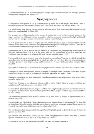 Yehowae nye nye kekeli kple nye xɔname; ame kae mavɔ̃? Yehowae nye nye agbe ƒe ŋusẽ; ame kae mavɔ̃? Psalmo 27:1
13
Ke mi amesiwo vɔ̃a nye ŋkɔ la, dzɔdzɔenyenye ƒe Ɣe ado kple dɔyɔyɔ le eƒe aʋalawo me; eye miado go, eye miatsi
abe nyivi siwo le lãkpɔ me ene. Maleaxi 4:2
Nyanyuigbalẽwo
Ke esi wònɔ nu siawo ŋu bum la, kpɔ ɖa, Yehowa ƒe dɔla ɖe eɖokui fiae le drɔ̃e me gblɔ bena: Yosef, Dawid vi,
megavɔ̃ be yeaɖe srɔ̃wò Maria na wò o, elabena nusi fɔ fu le eme la tso Gbɔgbɔ Kɔkɔe la gbɔ. Mateo 1:20
Eye wògblɔ na wo bena: Mi xɔse ʋeetɔwo, nu ka tae miele vɔvɔ̃m ɖo? Tete wòtso, eye wòka mo na yaƒoƒo kple
atsiaƒu; eye tomefafa gã aɖe va. Mateo 8:26
Eya ta migavɔ̃ wo o, elabena naneke meli si wotsyɔ, si womaɖe afia o; eye woɣlae, si womate ŋu anya o. Eye
migavɔ̃ amesiwo wua ŋutilã, gake womate ŋu awu luʋɔ o, ke boŋ mivɔ̃ amesi ate ŋu atsrɔ̃ luʋɔ kple ŋutilã siaa le
dzomavɔ me. Eya ta migavɔ̃ o, miexɔ asi wu atsutsrɔe geɖewo. Mateo 10:26,28,31
Le zã ƒe ŋudzɔ enelia me la, Yesu yi wo gbɔ, eye wònɔ zɔzɔm le atsiaƒu dzi. Eye esi nusrɔ̃lawo kpɔ Yesu wòle
zɔzɔm le atsiaƒu dzi la, wotsi dzodzodzoe henɔ gbɔgblɔm bena: Gbɔgbɔe; eye wodo ɣli le vɔvɔ̃ ta. Ke Yesu gblɔ na
wo enumake bena: Mikpɔ dzidzɔ! nyee wònye; megavɔ̃ o. Mateo 14:25-27
Esi wògale nu ƒom la, kpɔ ɖa, alilikpo aɖe si le keklẽm la do vɔvɔli ɖe wo dzi, eye kpɔ gbe aɖe tso alilikpoa me, si
gblɔ bena: Esiae nye Vinye lɔlɔ̃a, si ƒe nu dze ŋunye; miɖo toe. Eye esi nusrɔ̃lawo se nya sia la, wodze klo, eye
vɔvɔ̃ ɖo wo vevie. Eye Yesu va ka asi wo ŋu gblɔ bena: Tso, eye migavɔ̃ o! Mateo 17:5-7
Eye mawudɔla la ɖo eŋu na nyɔnuawo bena: Migavɔ̃ o, elabena menyae bena, Yesu, ame si woklã ɖe ati ŋu la dim
miele. Eye wotsɔ vɔvɔ̃ kple dzidzɔ gã aɖe dzo le yɔdo la gbɔ kaba; eye wòƒu du yi ɖatsɔ nya vɛ na eƒe nusrɔ̃lawo.
Tete Yesu gblɔ na wo bena: Migavɔ̃ o, miyi migblɔ na nɔvinyewo be woayi Galilea, eye afi ma woakpɔm. Mateo
28:5,8,10
Eye wògblɔ na wo bena: Nu ka tae miele vɔvɔ̃m alea gbegbe ɖo? aleke wɔ xɔse aɖeke mele mia si o? Marko 4:40
Esi wòganɔ nu ƒom la, ame aɖewo tso ƒuƒoƒea ƒe amegã la ƒe me va gblɔ bena: Viwònyɔnu ku! Esi Yesu se nya si
wogblɔ la ko la, egblɔ na ƒuƒoƒea ƒe amegã bena: Mègavɔ̃ o, ɖeko nàxɔe ase. Marko 5:35-36
Elabena wo katã wokpɔe, eye wotsi dzodzodzoe. Enumake eƒo nu kpli wo, eye wògblɔ na wo bena: Mikpɔ dzidzɔ;
megavɔ̃ o. Marko 6:50
Yosef si tso Arimatea, si nye aɖaŋuɖola bubume, si hã nɔ Mawu Fiaɖuƒe lalam la va, eye wòyi Pilato gbɔ
dzideƒotɔe, eye Yesu ƒe kukua dzroe vevie. Marko 15:43
Ke mawudɔla la gblɔ nɛ bena: Zakaria, mègavɔ̃ o, elabena wose wò gbedodoɖa; eye srɔ̃wò Elisabet adzi ŋutsuvi na
wò, eye nàna ŋkɔe be Yohanes. Eye mawudɔla la gblɔ nɛ bena: Maria, mègavɔ̃ o, elabena èkpɔ ŋudzedze ɖe Mawu
ŋu. Luka 1:13,30
Tete mawudɔla la gblɔ na wo bena: Migavɔ̃ o, elabena kpɔ ɖa, mele dzidzɔ gã nyanyui, si anye na amewo katã la,
vɛ na mi. Luka 2:10
Eye nenema kee nye Yakobo kple Yohanes, Zebedeo viwo, ame siwo nye Simon ƒe hadɔwɔlawo hã. Eye Yesu gblɔ
na Simon bena: Mègavɔ̃ o; tso fifia dzi la, àlé amewo. Eye wo katã ƒe mo wɔ yaa, eye wokafu Mawu, eye vɔvɔ̃ yɔ
wo me fũ, eye wogblɔ bena: Míekpɔ nu wɔnukuwo egbea. Luka 5:10,26
Eye vɔvɔ̃ ɖo amewo katã dzi, eye wokafu Mawu gblɔ bena: Nyagblɔɖila gã aɖe tso ɖe mía dome; eye, Be Mawu srã
eƒe dukɔ kpɔ. Luka 7:16
Eye wòbia wo bena: Afika miaƒe xɔse le? Eye wonɔ vɔvɔ̃m henɔ gbɔgblɔm na wo nɔewo bena: Ame ka ƒomevie
nye esia! elabena edea se na ya kple tsi gɔ̃ hã, eye woɖoa toe. Luka 8:25
Ke esi Yesu se nya sia la, eɖo eŋu nɛ bena: Mègavɔ̃ o, xɔe se ko, eye wòahaya. Luka 8:50
 