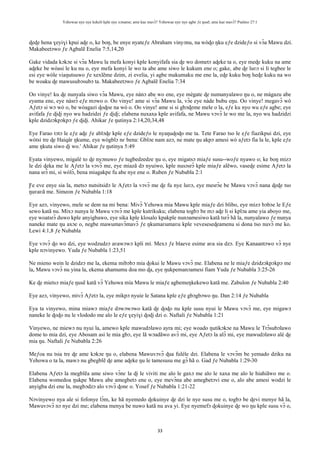 Yehowae nye nye kekeli kple nye xɔname; ame kae mavɔ̃? Yehowae nye nye agbe ƒe ŋusẽ; ame kae mavɔ̃? Psalmo 27:1
33
ɖeɖe hena ɣeyiɣi kpui aɖe o, ke boŋ, be enye nyateƒe Abraham vinyɔnu, na wòɖo ŋku eƒe dzideƒo si vɔ̃a Mawu dzi.
Makabeetɔwo ƒe Agbalẽ Enelia 7:5,14,20
Gake vidada kɔkɔe si vɔ̃a Mawu la mefa konyi kple konyifafa sia ɖe wo dometɔ aɖeke ta o, eye meɖe kuku na ame
aɖeke be wòasi le ku nu o, eye mefa konyi le wo ta abe ame siwo le kukum ene o; gake, abe ɖe luʋɔ si li tegbee le
esi eye wòle viaŋutsuwo ƒe xexlẽme dzim, zi evelia, yi agbe makumaku me ene la, eɖe kuku boŋ heɖe kuku na wo
be woaku ɖe mawusubɔsubɔ ta. Makabeetɔwo ƒe Agbalẽ Enelia 7:34
Oo vinye! ku ɖe nunyala siwo vɔ̃a Mawu, eye nànɔ abe wo ene, eye mègate ɖe numanyalawo ŋu o, ne màgazu abe
eyama ene, eye nàsrɔ̃ eƒe mɔwo o. Oo vinye! ame si vɔ̃a Mawu la, vɔ̃e eye nàde bubu eŋu. Oo vinye! megavɔ̃ wò
Aƒetɔ si wɔ wò o, be wòagazi ɖoɖoe na wò o. Oo vinye! ame si si gbɔɖeme mele o la, eƒe ku nyo wu eƒe agbe; eye
avifafa ƒe ɖiɖi nyo wu hadzidzi ƒe ɖiɖi; elabena nuxaxa kple avifafa, ne Mawu vɔvɔ̃ le wo me la, nyo wu hadzidzi
kple dzidzɔkpɔkpɔ ƒe ɖiɖi. Ahikar ƒe ŋutinya 2:14,20,34,48
Eye Farao tɔtɔ le eƒe aɖe ƒe ablɔɖe kple eƒe dzideƒo le nyaŋuɖoɖo me ta. Tete Farao tso le eƒe fiazikpui dzi, eye
wòtsi tre ɖe Haiqâr ŋkume, eye wògblɔ nɛ bena: Gblɔe nam azɔ, ne mate ŋu akpɔ amesi wò aƒetɔ fia la le, kple eƒe
ame ŋkuta siwo ɖi wo.' Ahikar ƒe ŋutinya 5:49
Eyata vinyewo, migalé to ɖe nyɔnuwo ƒe tugbedzedze ŋu o, eye migatsɔ miaƒe susu--woƒe nyawo o; ke boŋ mizɔ
le dzi ɖeka me le Aƒetɔ la vɔvɔ̃ me, eye miazã dɔ nyuiwo, kple nusɔsrɔ̃ kple miaƒe alẽwo, vaseɖe esime Aƒetɔ la
nana srɔ̃ mi, si wòlɔ̃, bena miagakpe fu abe nye ene o. Ruben ƒe Nubabla 2:1
Ƒe eve enye sia la, metsɔ nutsitsidɔ le Aƒetɔ la vɔvɔ̃ me ɖe fu nye luʋɔ, eye mesrɔ̃e be Mawu vɔvɔ̃ nana ɖeɖe tso
ŋuʋaʋã me. Simeon ƒe Nubabla 1:18
Eye azɔ, vinyewo, mele se dem na mi bena: Mivɔ̃ Yehowa mia Mawu kple miaƒe dzi blibo, eye mizɔ bɔbɔe le Eƒe
sewo katã nu. Mixɔ nunya le Mawu vɔvɔ̃ me kple kutrikuku; elabena togbɔ be mɔ aɖe li si kplɔa ame yia aboyo me,
eye woatsrɔ̃ duwo kple anyigbawo, eye sika kple klosalo kpakple nunɔamesiwo katã tsrɔ̃ hã la, nunyalawo ƒe nunya
naneke mate ŋu axɔe o, negbe mawumavɔ̃mavɔ̃ ƒe ŋkumaʋumaʋu kple veveseseɖeamenu si dona tso nuvɔ̃ me ko.
Lewi 4:1,8 ƒe Nubabla
Eye vɔvɔ̃ ɖo wo dzi, eye wodzudzɔ aʋawɔwɔ kpli mí. Mexɔ ƒe blaeve esime aʋa sia dzɔ. Eye Kanaantɔwo vɔ̃ nye
kple nɔvinyewo. Yuda ƒe Nubabla 1:23,51
Ne mieno wein le dzidzɔ me la, ekema mibɔbɔ mia ɖokui le Mawu vɔvɔ̃ me. Elabena ne le miaƒe dzidzɔkpɔkpɔ me
la, Mawu vɔvɔ̃ nu yina la, ekema ahamumu doa mo ɖa, eye ŋukpemanɔamesi fiam Yuda ƒe Nubabla 3:25-26
Ke ɖe mietsɔ miaƒe ŋusẽ katã vɔ̃ Yehowa mía Mawu le miaƒe agbemeŋkekewo katã me. Zabulon ƒe Nubabla 2:40
Eye azɔ, vinyewo, mivɔ̃ Aƒetɔ la, eye mikpɔ nyuie le Satana kple eƒe gbɔgbɔwo ŋu. Dan 2:14 ƒe Nubabla
Eya ta vinyewo, mina miawɔ miaƒe dɔwɔwɔwo katã ɖe ɖoɖo nu kple susu nyui le Mawu vɔvɔ̃ me, eye migawɔ
naneke le ɖoɖo nu le vlododo me alo le eƒe ɣeyiɣi ɖoɖi dzi o. Naftali ƒe Nubabla 1:21
Vinyewo, ne miewɔ nu nyui la, amewo kple mawudɔlawo ayra mi; eye woado ŋutikɔkɔe na Mawu le Trɔ̃subɔlawo
dome to mia dzi, eye Abosam asi le mia gbɔ, eye lã wɔadãwo avɔ̃ mi, eye Aƒetɔ la alɔ̃ mi, eye mawudɔlawo alé ɖe
mia ŋu. Naftali ƒe Nubabla 2:26
Meƒoa nu tsia tre ɖe ame kɔkɔe ŋu o, elabena Mawuvɔvɔ̃ ɖua fuléle dzi. Elabena le vɔvɔ̃m be yemado dziku na
Yehowa o ta la, mawɔ nu gbegblẽ ɖe ame aɖeke ŋu le tamesusu me gɔ̃ hã o. Gad ƒe Nubabla 1:29-30
Elabena Aƒetɔ la megblẽa ame siwo vɔ̃nɛ la ɖi le viviti me alo le gaxɔ me alo le xaxa me alo le hiahiãwo me o.
Elabena womedoa ŋukpe Mawu abe amegbetɔ ene o, eye mevɔ̃na abe amegbetɔvi ene o, alo abe amesi wodzi le
anyigba dzi ene la, megbɔdzɔ alo vɔvɔ̃ ɖonɛ o. Yosef ƒe Nubabla 1:21-22
Nɔvinyewo nya ale si fofonye lɔ̃m, ke hã nyemedo ɖokuinye ɖe dzi le nye susu me o, togbɔ be ɖevi menye hã la,
Mawuvɔvɔ̃ nɔ nye dzi me; elabena menya be nuwo katã nu ava yi. Eye nyemefɔ ɖokuinye ɖe wo ŋu kple susu vɔ̃ o,
 