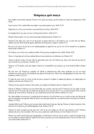 Yehowae nye nye kekeli kple nye xɔname; ame kae mavɔ̃? Yehowae nye nye agbe ƒe ŋusẽ; ame kae mavɔ̃? Psalmo 27:1
7
Hakpanya ŋuti nunya
Eye wògblɔ na ame bena: Kpɔ ɖa, Yehowa vɔvɔ̃, eyae nye nunya; eye be woadzo le vɔ̃ gbɔ nye nugɔmesese. Hiob
28:28
Eya ta amewo vɔ̃nɛ, medea bubu ame aɖeke si nye dzinunyalawo ŋu o. Hiob 37:24
Eɖua fewu le vɔvɔ̃ ta, eye mevɔ̃na o; eye metrɔna le yi nu hã o. Hiob 39:22
Le anyigba dzi la, etɔ, ame si wowɔ vɔvɔ̃manɔmee la meli o. Hiob 41:33
Misubɔ Yehowa kple vɔvɔ̃, eye mitso aseye kple dzodzodzoetsitsi. Psalmo 2:11
Nyemavɔ̃ ame akpe ewo, siwo tsi tre ɖe ŋunye le goawo katã me o. Oo Yehowa, tso; xɔ nam, Oo nye Mawu,
elabena èƒo nye futɔwo katã ɖe ŋgonu; ègbã ame mavɔ̃mawuwo ƒe aɖuwo. Psalmo 3:6-7
Ke nye ya la, mava wò aƒe me le wò nublanuikpɔkpɔ ƒe agbɔsɔsɔ me, eye le wò vɔvɔ̃ ta masubɔ le wò gbedoxɔ
kɔkɔe la gbɔ. Psalmo 5:7
Oo Yehowa, na vɔvɔ̃ na wo, ne dukɔwo nadze sii be yewonye amegbetɔwo ko. Selah. Psalmo 9:20
Wonɔ vɔvɔ̃ gã aɖe me le afi ma, elabena Mawu le ame dzɔdzɔewo ƒe dzidzime me. Psalmo 14:5
Amesi ƒe ŋkume wodoa vlo ame vɔ̃ɖi; ke edea bubu ame siwo vɔ̃a Yehowa ŋu. Ame si ka atam ɖe eya ŋutɔ ƒe
nuveviwɔame ta, eye metrɔna o. Psalmo 15:4
Yehowa vɔvɔ̃ le dzadzɛ, enɔa anyi tegbee, Yehowa ƒe ʋɔnudɔdrɔ̃wo nye nyateƒe, eye wole dzɔdzɔe bliboe. Psalmo
19:9
Mi ame siwo vɔ̃a Yehowa la, mikafui; mi Yakob ƒe dzidzimeviwo katã, mitsɔ ŋutikɔkɔe nɛ; eye mi Israel
dzidzimeviwo katã, mivɔ̃e. Nye kafukafu atso gbɔwò le ha gã la me: Mawɔ nye adzɔgbeɖeɖewo le ame siwo vɔ̃nɛ
la ŋkume. Psalmo 22:23,25
Ẽ, togbɔ be mezɔ to ku ƒe vɔvɔli ƒe bali me hã la, nyemavɔ̃ vɔ̃ aɖeke o, elabena èle gbɔnye; wò atikplɔ kple wò
atikplɔe wofa akɔ nam. Psalmo 23:4
Yehowa ƒe nya ɣaɣla le amesiwo vɔ̃nɛ la gbɔ; eye wòaɖe eƒe nubabla la afia wo. Psalmo 25:14
(David ƒe Psalmo.) Yehowae nye nye kekeli kple nye xɔname; ame kae mavɔ̃? Yehowae nye nye agbe ƒe ŋusẽ;
ame kae mavɔ̃? Ne aʋakɔ aɖe ƒu asaɖa anyi ɖe ŋunye hã la, nye dzi mavɔ̃ o, ne aʋa atso ɖe ŋunye hã la, esia dzi
maɖo ŋu ɖo. Lala Yehowa, lé dzi ɖe ƒo, eye wòado ŋusẽ wò dzi, lala Yehowa. Psalmo 27:1,3,14
Oo, aleke gbegbe wò nyuiwɔwɔ, si nèdzra ɖo ɖi na amesiwo vɔ̃a wò la loloe nye si; si nèwɔ na ame siwo ɖoa ŋu ɖe
ŋuwò le amegbetɔviwo ŋkume! Milé dzi ɖe ƒo, eye ado ŋusẽ miaƒe dzi, mi amesiwo katã le mɔ kpɔm na Yehowa.
Psalmo 31:19,24
Anyigba blibo la navɔ̃ Yehowa, eye xexeme nɔlawo katã natsi tre ɖe eŋu. Kpɔ ɖa, Yehowa ƒe ŋku le amesiwo vɔ̃nɛ,
amesiwo le mɔ kpɔm na eƒe nublanuikpɔkpɔ la ŋu; Psalmo 33:8,18
Yehowa ƒe dɔla ƒu asaɖa anyi ɖe ame siwo vɔ̃nɛ la ŋu, eye wòɖea wo. Mi eƒe ame kɔkɔewo, mivɔ̃ Yehowa,
elabena ame siwo vɔ̃nɛ la mehiã o. Mi viwo, miva, miɖo tom, mafia Yehowa vɔvɔ̃ mi. Psalmo 34:7,9,11
Mawue nye míaƒe sitsoƒe kple ŋusẽ, kpekpeɖeŋu si li fifia ŋutɔ le xaxa me. Eya ta míavɔ̃ o, togbɔ be anyigba la ɖa,
eye towo kplɔ yi atsiaƒu titina hã; Togbɔ be eƒe tsiwo le ɣli dom, eye wotsi dzodzodzoe hã la, towo le ʋuʋum le eƒe
vuvu ta hã. Selah. Psalmo 46:1-3
 