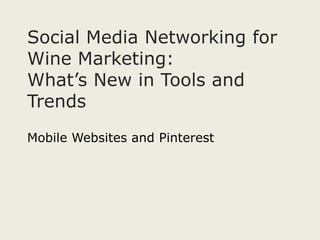 Social Media Networking for
Wine Marketing:
What’s New in Tools and
Trends
Mobile Websites and Pinterest
 