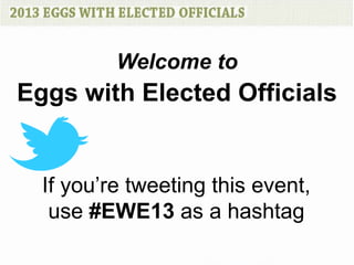 Welcome to
Eggs with Elected Officials


  If you’re tweeting this event,
   use #EWE13 as a hashtag
 