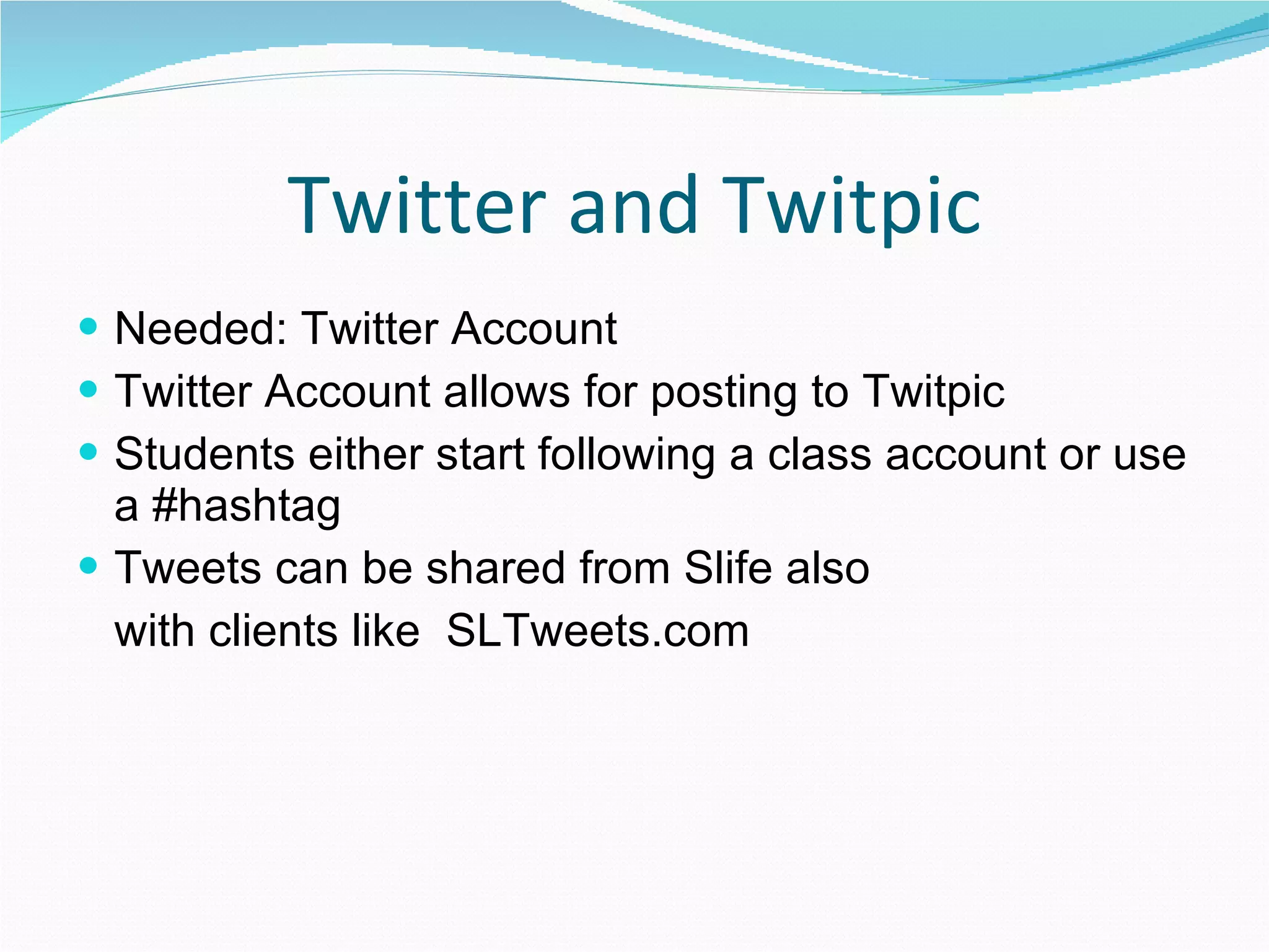 Twitter and Twitpic Needed: Twitter Account Twitter Account allows for posting to Twitpic Students either start following a class account or use a #hashtag Tweets can be shared from Slife also with clients like  SLTweets.com 
