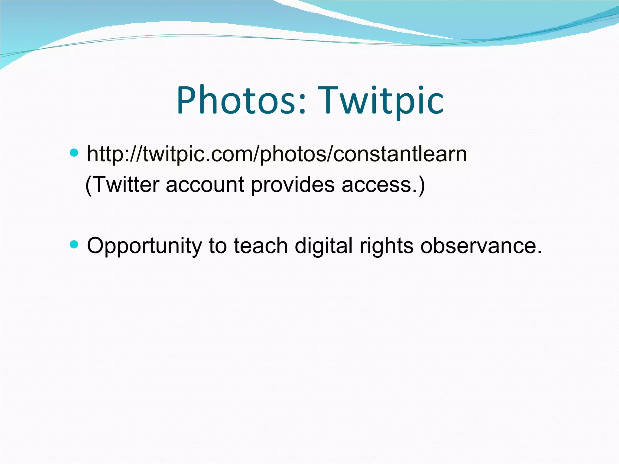 Photos: Twitpic http:// twitpic.com/photos/constantlearn (Twitter account provides access.) Opportunity to teach digital rights observance. 