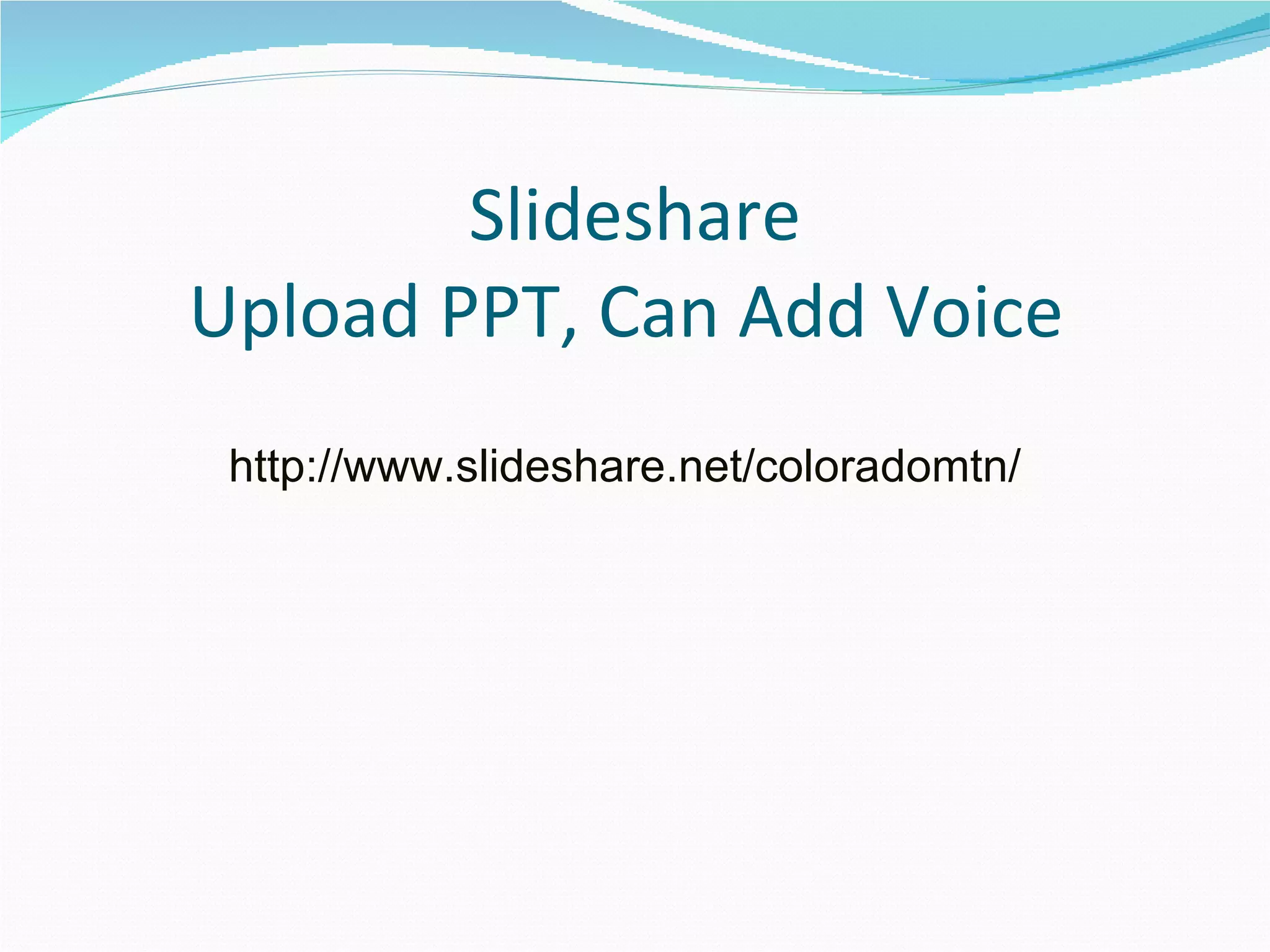     Slideshare Upload PPT, Can Add Voice  CMCWeb2.0.ppt http://www.slideshare.net/Coloradomtn/teaching-and-learning-with-web-20-whats-on-your-plate 