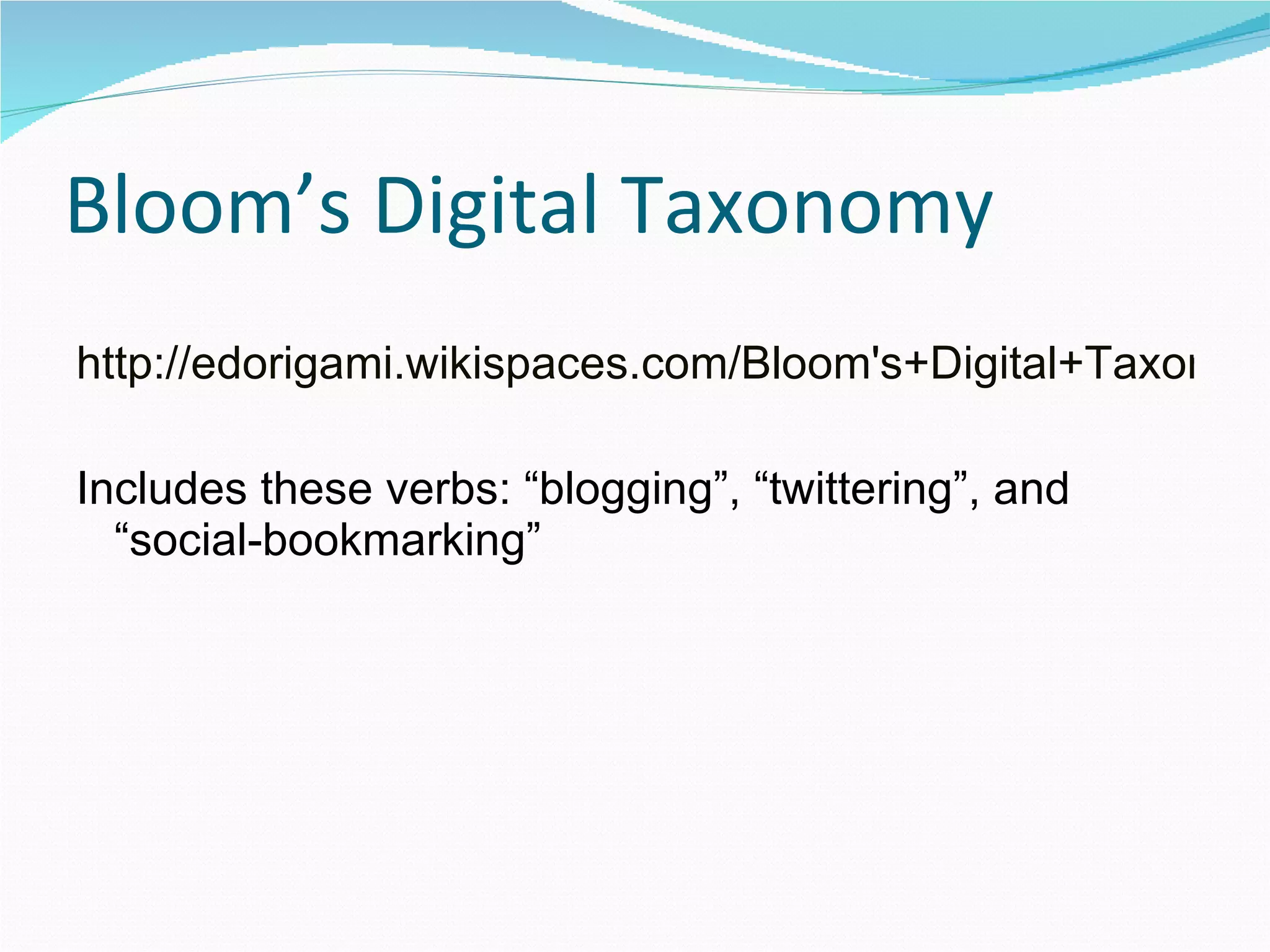 Bloom’s Digital Taxonomy http://edorigami.wikispaces.com/Bloom's+Digital+Taxonomy#toc10 Includes these verbs: “blogging”, “twittering”, and “social-bookmarking” 