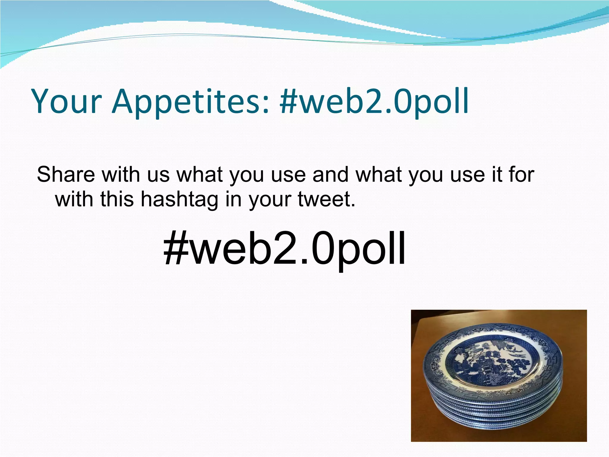 Your Appetites: #web2.0poll Share with us what you use and what you use it for with this hashtag in your tweet.  #web2.0poll 