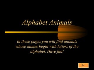 Alphabet Animals In these pages you will find animals whose names begin with letters of the alphabet. Have fun! 