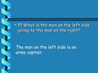 9) What is the man on the left side giving to the man on the right?  The man on the left side is an army captain 