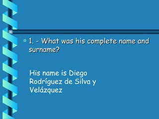 1. - What was his complete name and surname? His name is Diego Rodríguez de Silva y ձáܱ 