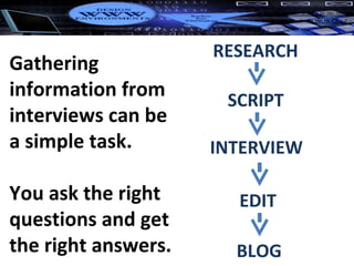 Gathering information from interviews can be a simple task.  You ask the right questions and get the right answers. RESEARCH SCRIPT INTERVIEW EDIT BLOG 