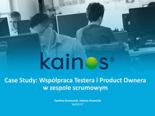 Case Study: Współpraca Testera i Product Ownera
w zespole scrumowym
Ewelina Domozych, Jolanta Hrywniak
16/02/17
 
