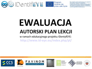 EWALUACJA
AUTORSKI PLAN LEKCJI
w ramach edukacyjnego projektu IDentyfEYE:
http://www.id-eye.eu/index.php/pl/
 
