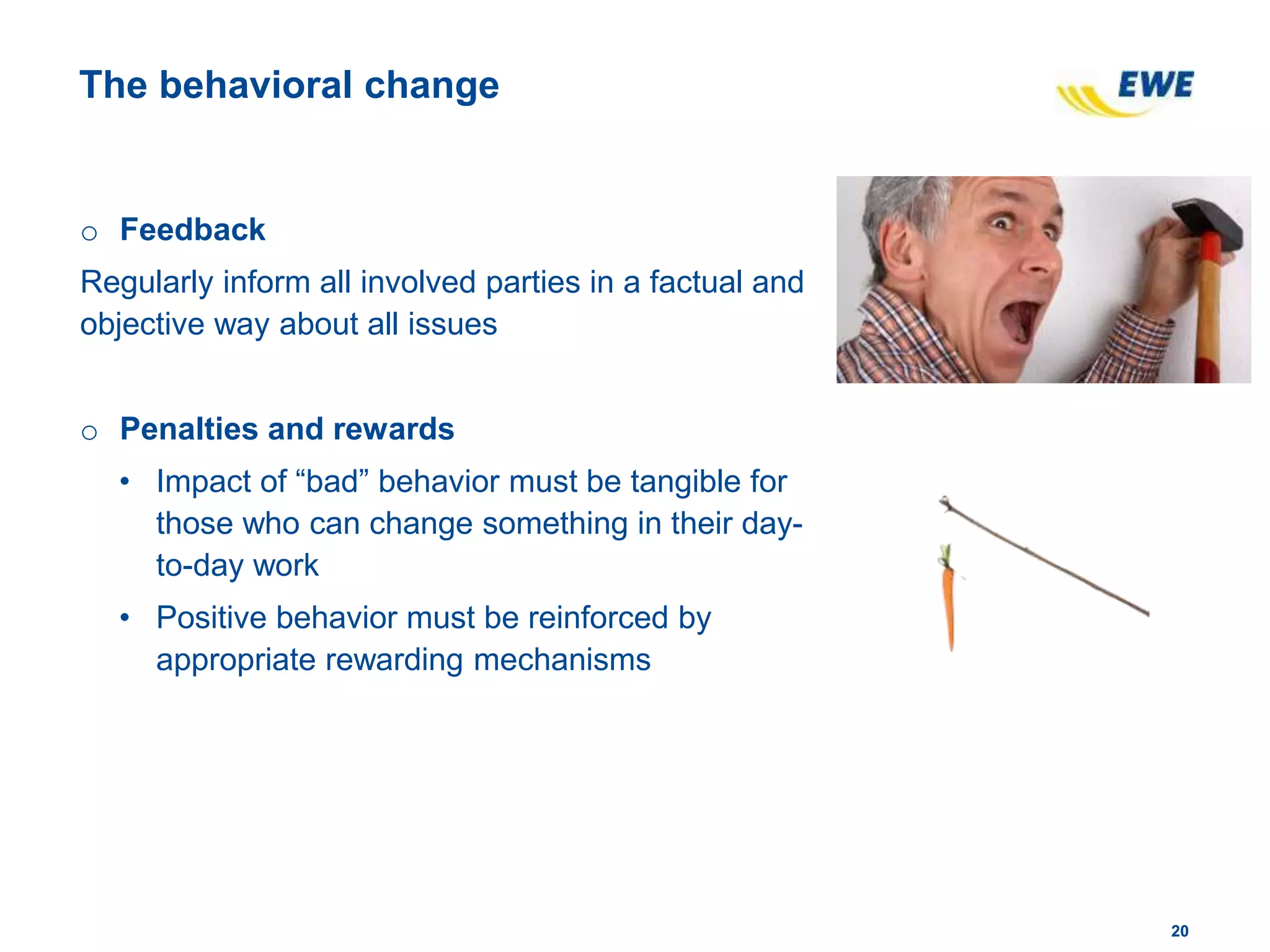 2020
The behavioral change
o Feedback
Regularly inform all involved parties in a factual and
objective way about all issues
o Penalties and rewards
• Impact of “bad” behavior must be tangible for
those who can change something in their day-
to-day work
• Positive behavior must be reinforced by
appropriate rewarding mechanisms
 