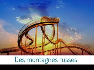 Des montagnes russes
 