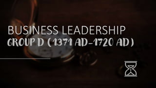 BUSINESS LEADERSHIP
GROUP D (1371 AD-1720 AD)
 