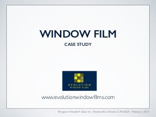WINDOW FILM
CASE STUDY
www.evolutionwindowﬁlms.com
Ferguson-Neudorf Glass Inc. Beamsville, Ontario CANADA February 2015
 