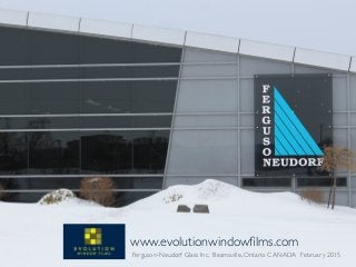 www.evolutionwindowﬁlms.com
Ferguson-Neudorf Glass Inc. Beamsville, Ontario CANADA February 2015
 