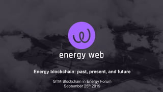 Energy blockchain: past, present, and future
GTM Blockchain in Energy Forum
September 25th 2019
 