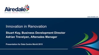 www.airedale.com
www.airedale.com
Innovation in Renovation
Stuart Kay, Business Development Director
Adrian Trevelyan, Aftersales Manager
Presentation for Data Centre World 2015
 