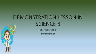 DEMONSTRATION LESSON IN
SCIENCE 8
Sherwill C. Balisi
Demonstrator
 