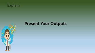 Explain
Present Your Outputs
 