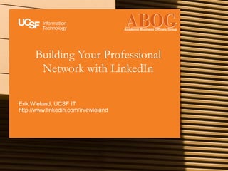 Building Your Professional
Network with LinkedIn
Erik Wieland, UCSF IT
http://www.linkedin.com/in/ewieland
 