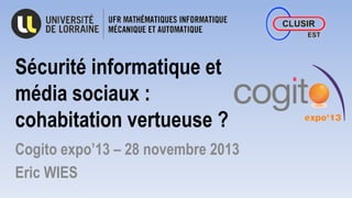 Sécurité informatique et
média sociaux :
cohabitation vertueuse ?
Cogito expo’13 – 28 novembre 2013
Eric WIES

 