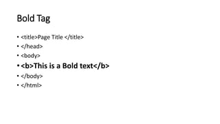 Bold Tag
• <title>Page Title </title>
• </head>
• <body>
• <b>This is a Bold text</b>
• </body>
• </html>
 