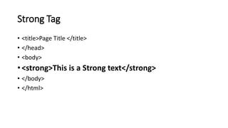 Strong Tag
• <title>Page Title </title>
• </head>
• <body>
• <strong>This is a Strong text</strong>
• </body>
• </html>
 