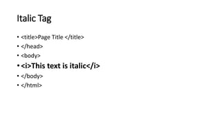 Italic Tag
• <title>Page Title </title>
• </head>
• <body>
• <i>This text is italic</i>
• </body>
• </html>
 