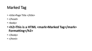 Marked Tag
• <title>Page Title </title>
• </head>
• <body>
• <h2>This is a HTML <mark>Marked Tag</mark>
Formatting</h2>
• </body>
• </html>
 