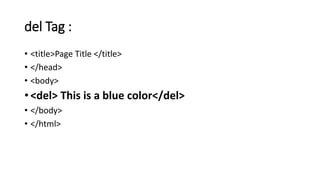 del Tag :
• <title>Page Title </title>
• </head>
• <body>
• <del> This is a blue color</del>
• </body>
• </html>
 