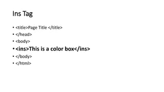 Ins Tag
• <title>Page Title </title>
• </head>
• <body>
• <ins>This is a color box</ins>
• </body>
• </html>
 
